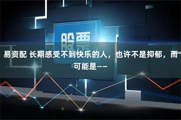 易资配 长期感受不到快乐的人，也许不是抑郁，而可能是——