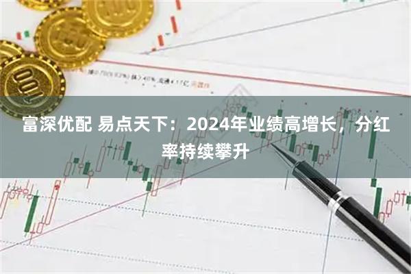 富深优配 易点天下：2024年业绩高增长，分红率持续攀升