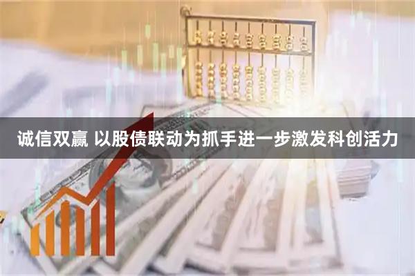 诚信双赢 以股债联动为抓手进一步激发科创活力