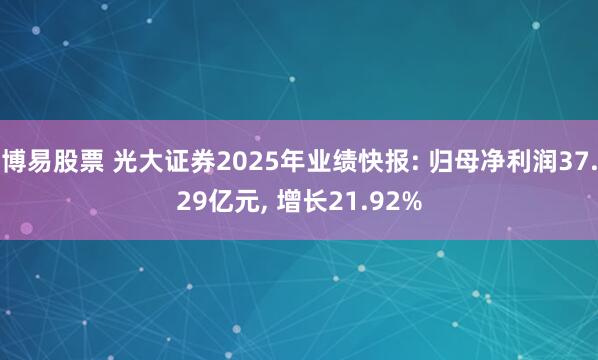 博易股票 光大证券2025年业绩快报: 归母净利润37.29亿元, 增长21.92%