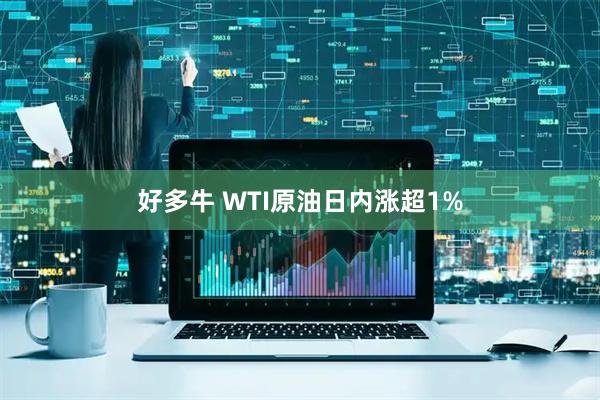 好多牛 WTI原油日内涨超1%
