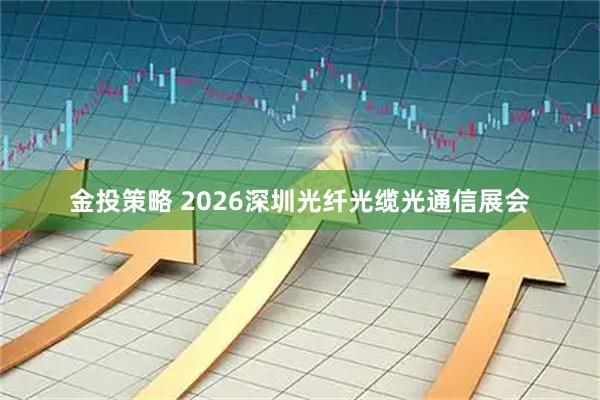 金投策略 2026深圳光纤光缆光通信展会